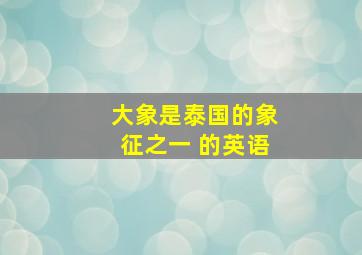 大象是泰国的象征之一 的英语